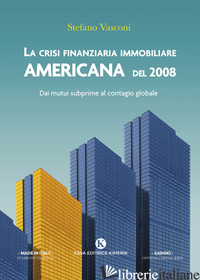 CRISI FINANZIARIA IMMOBILIARE AMERICANA DEL 2008. DAI MUTUI SUBPRIME AL CONTAGIO - VASCONI STEFANO