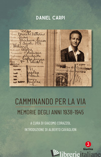 CAMMINANDO PER LA VIA. MEMORIE DEGLI ANNI 1938-1945 - CARPI DANIEL; CORAZZOL G. (CUR.)