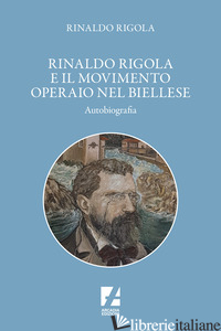 RINALDO RIGOLA E IL MOVIMENTO OPERAIO NEL BIELLESE - RIGOLA RINALDO
