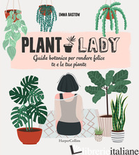 PLANT LADY. GUIDA BOTANICA PER RENDERE FELICE TE E LE TUE PIANTE - BASTOW EMMA