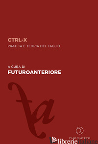 CTRL-X. PRATICA E TEORIA DEL TAGLIO - FUTUROANTERIORE (CUR.)