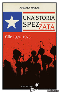 STORIA SPEZZATA. CILE 1970-1973 (UNA) - MULAS ANDREA