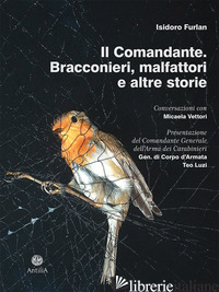 COMANDANTE. BRACCONIERI, MALFATTORI E ALTRE STORIE (IL) - FURLAN ISIDORO; VETTORI M. (CUR.)
