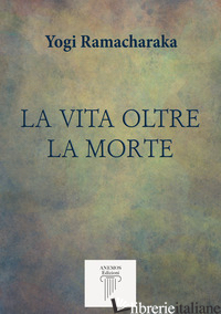 VITA OLTRE LA MORTE (LA) - RAMACHARAKA (YOGI); ORLANDINI C. (CUR.)