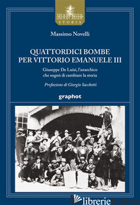 QUATTORDICI BOMBE PER VITTORIO EMANUELE III. GIUSEPPE DE LUISI, L'ANARCHICO CHE  - NOVELLI MASSIMO
