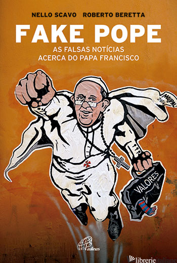FAKE POPE - AS FALSAS NOTICIAS ACERCA DO PAPA FRANCISCO - SCAVO NELLO, BERETTA ROBERTA