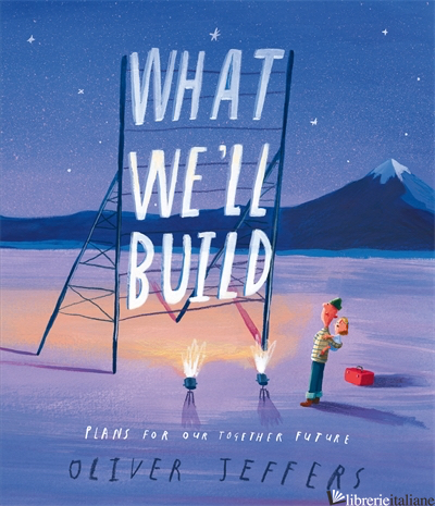 WHAT WE'LL BUILD - Oliver Jeffers, Illustrated by Oliver Jeffers