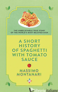 SHORT HISTORY OF SPAGHETTI WITH TOMATO SAUCE (A) - MONTANARI MASSIMO