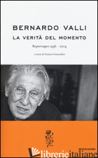 VERITA' DEL MOMENTO. REPORTAGES (1956-2014) (LA) - VALLI BERNARDO; CONTORBIA F. (CUR.)