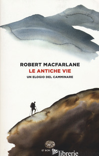ANTICHE VIE. UN ELOGIO DEL CAMMINARE (LE) - MACFARLANE ROBERT