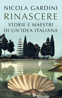 RINASCERE. STORIE E MAESTRI DI UN'IDEA ITALIANA - GARDINI NICOLA