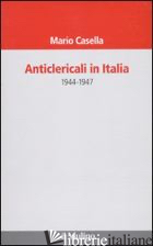 ANTICLERICALI IN ITALIA. 1944-1947 - CASELLA MARIO