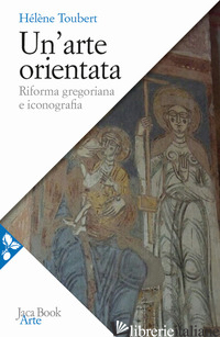 ARTE ORIENTATA. RIFORMA GREGORIANA E ICONOGRAFIA (UN') - TOUBERT HELENE; SPECIALE L. (CUR.)
