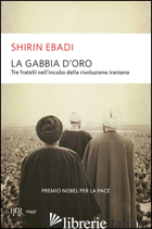 GABBIA D'ORO. TRE FRATELLI NELL'INCUBO DELLA RIVOLUZIONE IRANIANA (LA) - EBADI SHIRIN