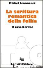 SCRITTURA ROMANTICA DELLA FOLLIA. IL CASO NERVAL (LA) - JEANNERET MICHEL
