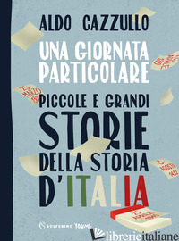 GIORNATA PARTICOLARE. PICCOLE E GRANDI STORIE DELLA STORIA D'ITALIA (UNA) - CAZZULLO ALDO