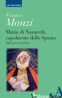 MARIA DI NAZARETH, CAPOLAVORO DELLO SPIRITO. RIFLESSIONI BIBLICHE - MANZI FRANCO