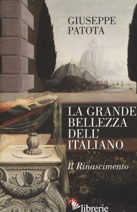 GRANDE BELLEZZA DELL'ITALIANO. IL RINASCIMENTO (LA) - PATOTA GIUSEPPE