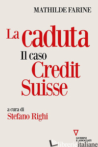 CADUTA. IL CASO CREDIT SUISSE (LA) - FARINE MATHILDE; RIGHI S. (CUR.)