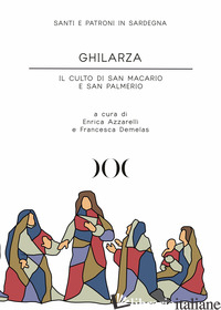 GHILARZA. IL CULTO DI SAN MACARIO E SAN PALMERIO - DEMELAS F. (CUR.); AZZARELLI E. (CUR.)