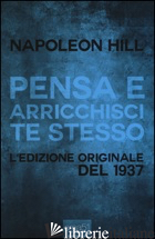 PENSA E ARRICCHISCI TE STESSO. L'EDIZIONE ORIGINALE DEL 1937 - HILL NAPOLEON; BEDETTI S. (CUR.)