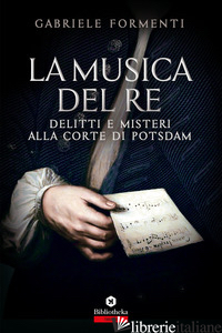 MUSICA DEL RE. DELITTI E MISTERI ALLA CORTE DI POTSDAM (LA) - FORMENTI GABRIELE