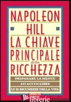 CHIAVE PRINCIPALE DELLA RICCHEZZA. PREPARARE LA MENTE AD ACCOGLIERE LE 12 RICCHE - HILL NAPOLEON