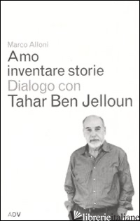 AMO INVENTARE STORIE. DIALOGO CON TAHAR BEN JELLOUM - ALLONI MARCO; BEN JELLOUN TAHAR