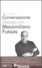 CONVERSAZIONE DIALOGO CON MASSIMILIANO FUKSAS - ALLONI MARCO; FUKSAS MASSIMILIANO
