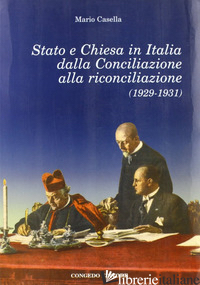 STATO E CHIESA IN ITALIA DALLA CONCILIAZIONE ALLA RICONCILIAZIONE (1929-1931) - CASELLA MARIO