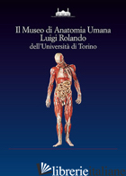 MUSEO DI ANATOMIA UMANA LUIGI ROLANDO DELL'UNIVERSITA' DI TORINO (IL) - GIACOBINI G. (CUR.); CILLI C. (CUR.); MALERBA G. (CUR.)