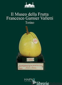 MUSEO DELLA FRUTTA «FRANCESCO GARNIER VALLETTI». TORINO (IL) - COSTANZO PAOLA; JALLA D. (CUR.)