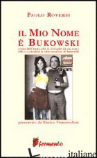 MIO NOME E' BUKOWSKI (IL) - ROVERSI PAOLO
