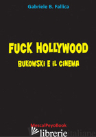 FUCK HOLLYWOOD. BUKOWSKI E IL CINEMA - FALLICA GABRIELE BENEDETTO