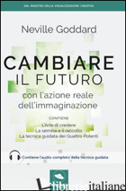 CAMBIARE IL FUTURO CON L'AZIONE REALE DELL'IMMAGINAZIONE - GODDARD NEVILLE