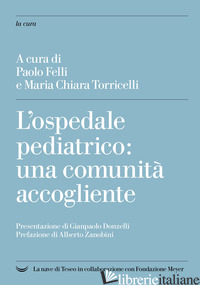 OSPEDALE PEDIATRICO: UNA COMUNITA' ACCOGLIENTE (L') - FELLI P. (CUR.); TORRICELLI M. C. (CUR.)
