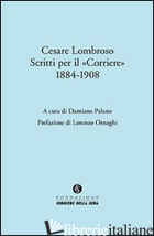 CESARE LOMBROSO. SCRITTI PER IL «CORRIERE» (1884-1908) - PALANO D. (CUR.)