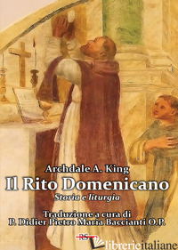 RITO DOMENICANO. STORIA E LITURGIA (IL) - KING ARCHDALE A.