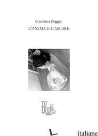 ANIMA E L'AMORE (L') - BAGGIO GIANLUCA; FRANZA C. (CUR.)