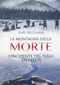 MONTAGNA DELLA MORTE. L'INCIDENTE DEL PASSO DYATLOV (LA) - MCCLOSKEY KEITH; BACCARINI E. (CUR.)