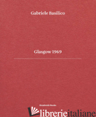 GLASGOW 1969. EDIZ. ITALIANA E INGLESE - BASILICO GABRIELE; CALVENZI GIOVANNA; CIORRA PIPPO; FIORI UMBERTO