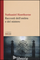RACCONTI DELL'OMBRA E DEL MISTERO - HAWTHORNE NATHANIEL; FRANDINI P. (CUR.)