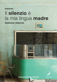 SILENZIO E' LA MIA LINGUA MADRE (IL) - ADDONIA SULAIMAN