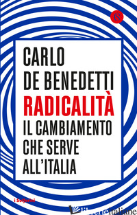 RADICALITA'. IL CAMBIAMENTO CHE SERVE ALL'ITALIA - DE BENEDETTI CARLO
