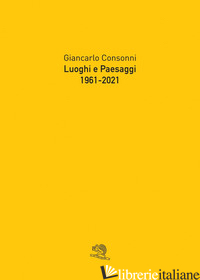 LUOGHI E PAESAGGI, 1961-2021 - CONSONNI GIANCARLO