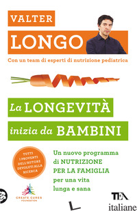 LONGEVITA' INIZIA DA BAMBINI. UN NUOVO PROGRAMMA DI NUTRIZIONE PER LA FAMIGLIA P - LONGO VALTER D.