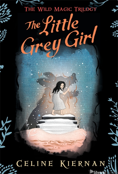 The Little Grey Girl (The Wild Magic Trilogy, Book Two) - Celine Kiernan