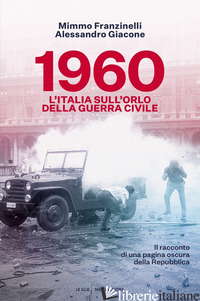 1960. L'ITALIA SULL'ORLO DELLA GUERRA CIVILE - FRANZINELLI MIMMO; GIACONE ALESSANDRO