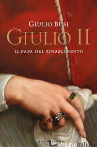GIULIO II. IL PAPA DEL RINASCIMENTO - BUSI GIULIO