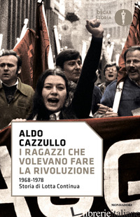 RAGAZZI CHE VOLEVANO FARE LA RIVOLUZIONE, 1968-1978: STORIA DI LOTTA CONTINUA (I - CAZZULLO ALDO